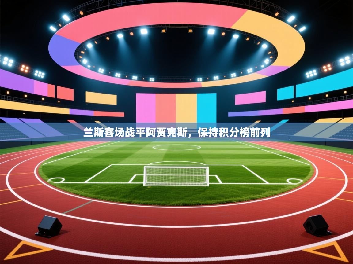 兰斯客场战平阿贾克斯,保持积分榜前列