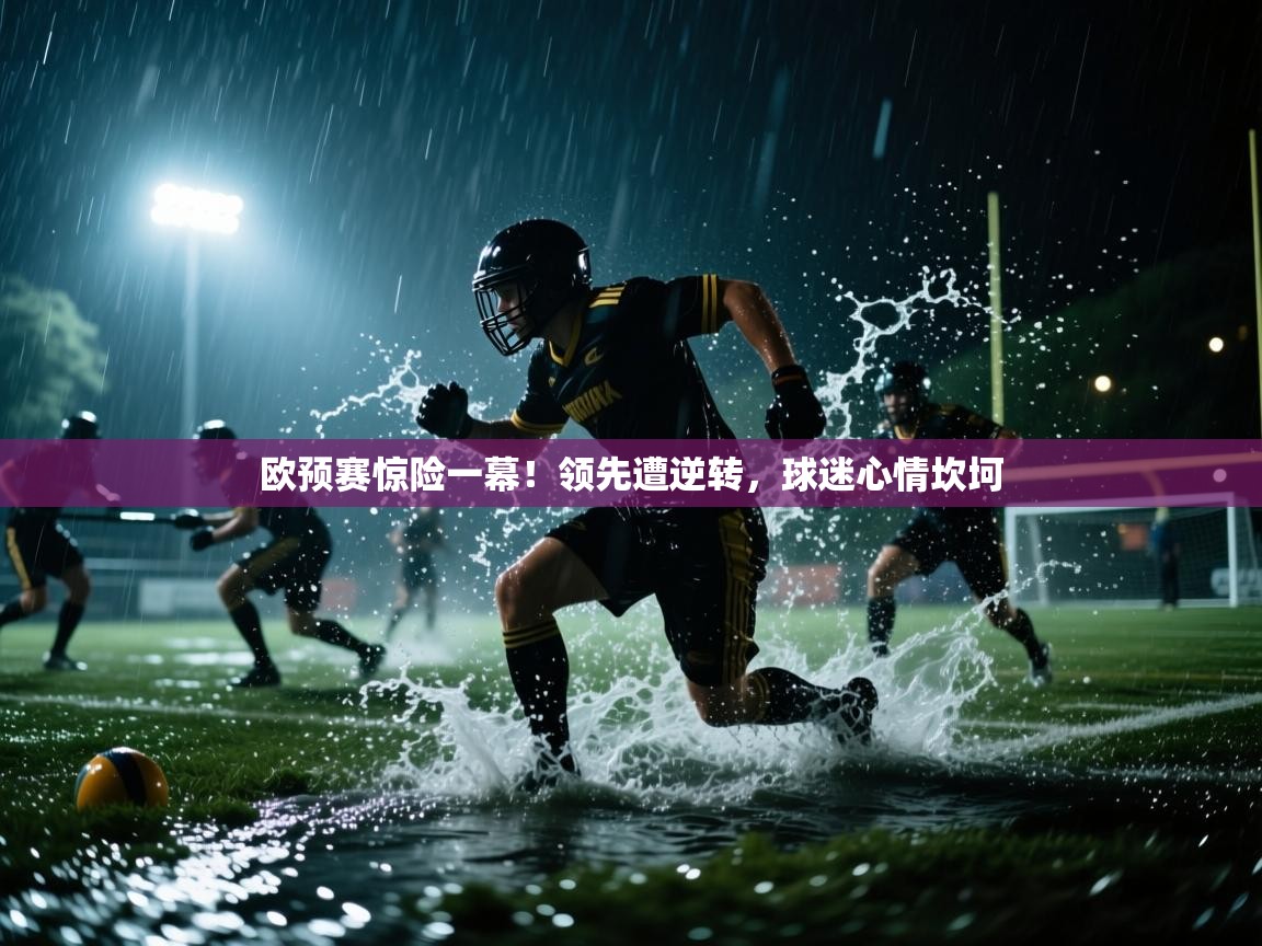 欧预赛惊险一幕!领先遭逆转,球迷心情坎坷