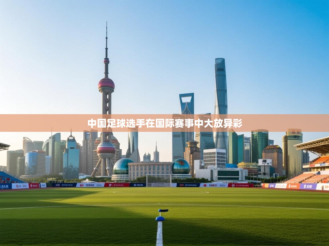 中国足球选手在国际赛事中大放异彩  第2张