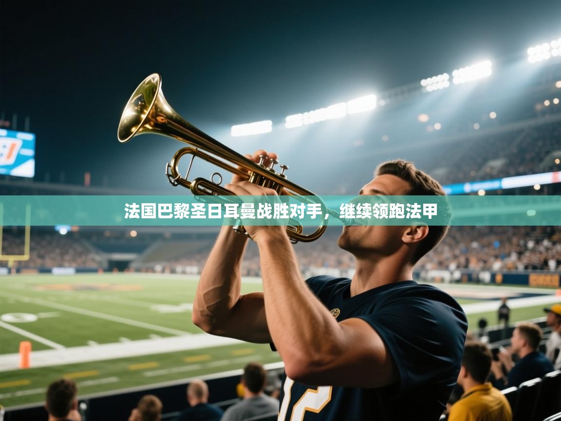 法国巴黎圣日耳曼战胜对手，继续领跑法甲