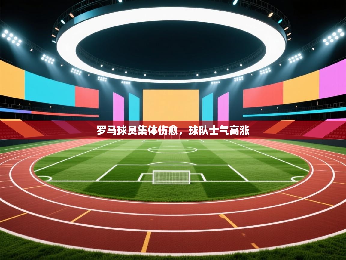 罗马球员集体伤愈，球队士气高涨