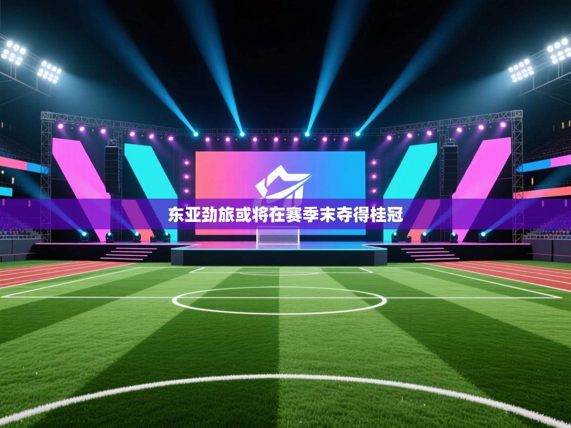 东亚劲旅或将在赛季末夺得桂冠