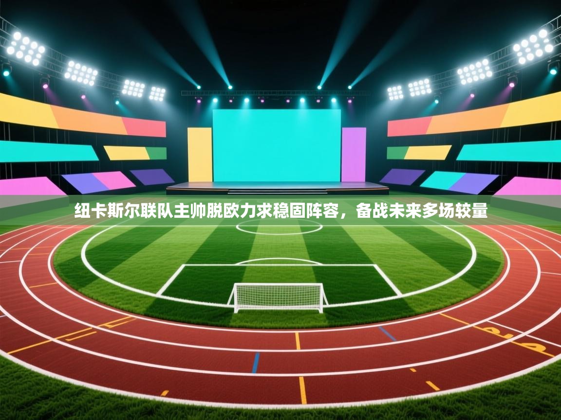 纽卡斯尔联队主帅脱欧力求稳固阵容,备战未来多场较量