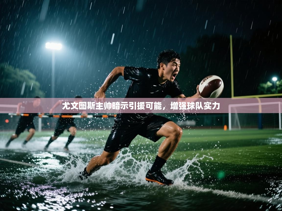 尤文图斯主帅暗示引援可能，增强球队实力  第1张
