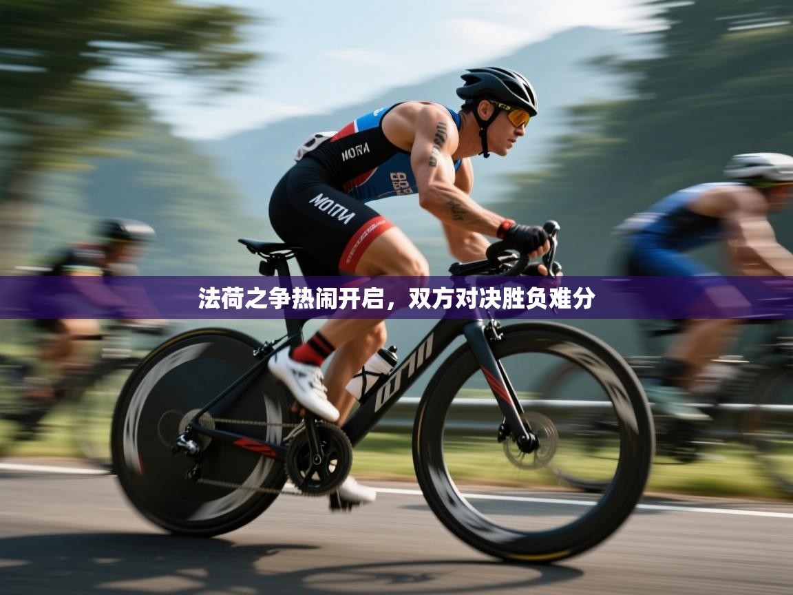 法荷之争热闹开启,双方对决胜负难分