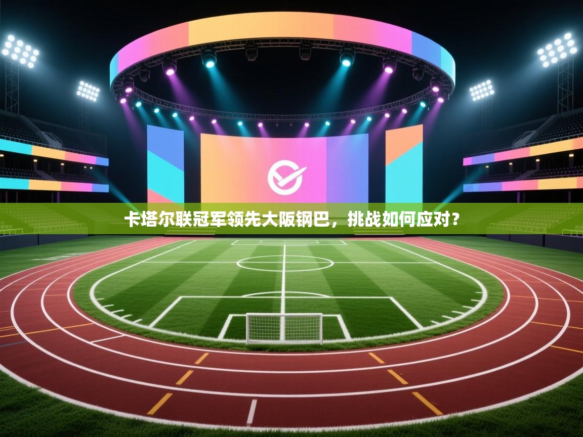 卡塔尔联冠军领先大阪钢巴,挑战如何应对?