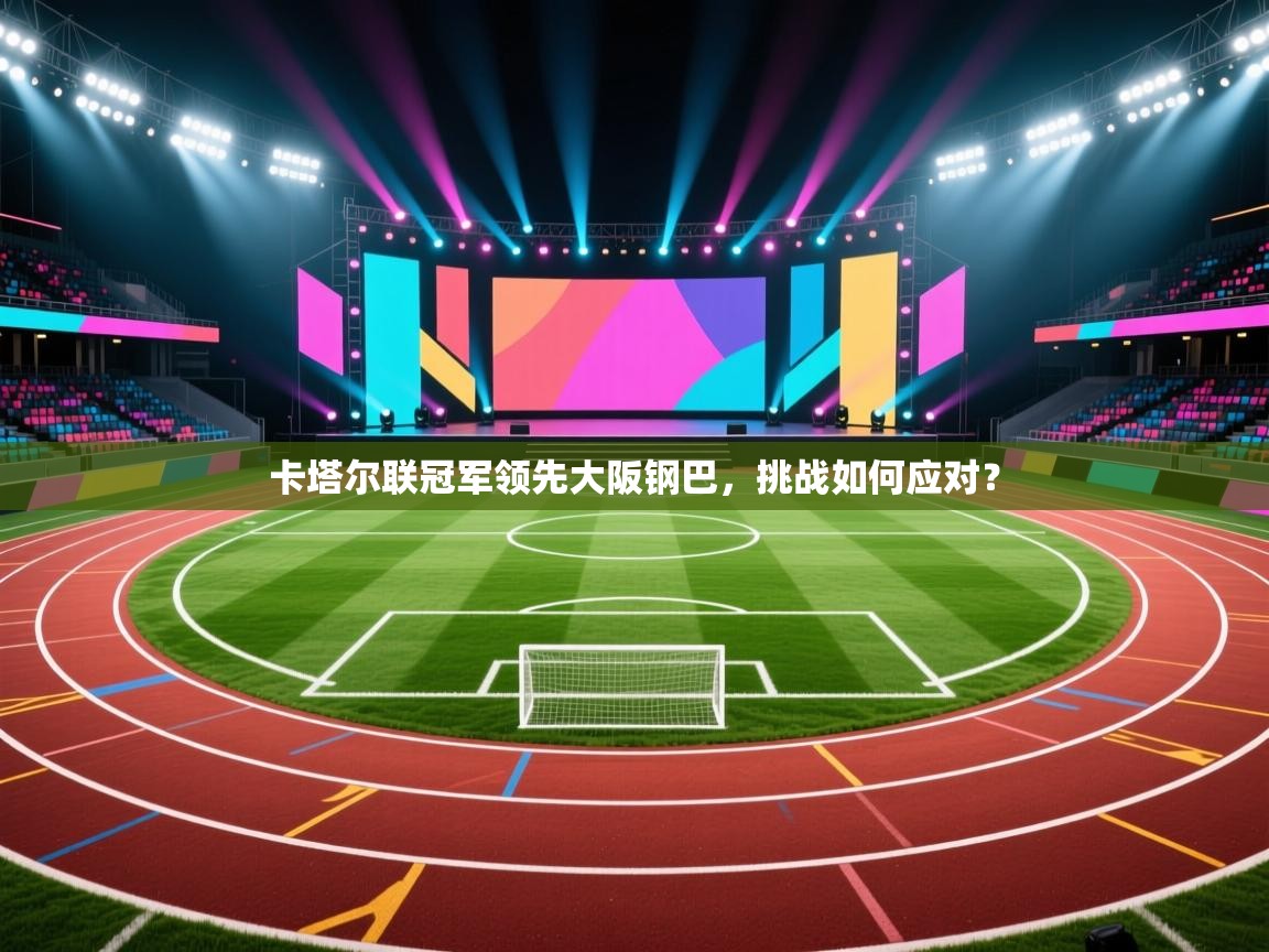 卡塔尔联冠军领先大阪钢巴，挑战如何应对？  第2张