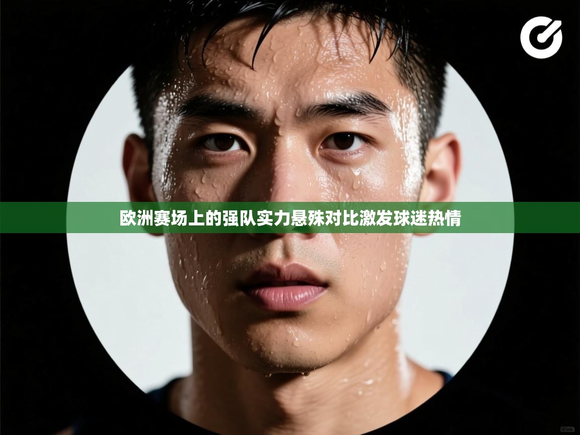 欧洲赛场上的强队实力悬殊对比激发球迷热情