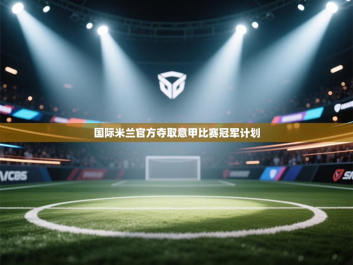 国际米兰官方夺取意甲比赛冠军计划