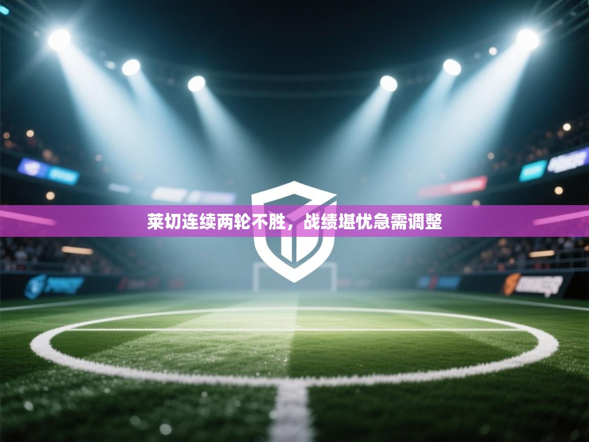 莱切连续两轮不胜，战绩堪忧急需调整