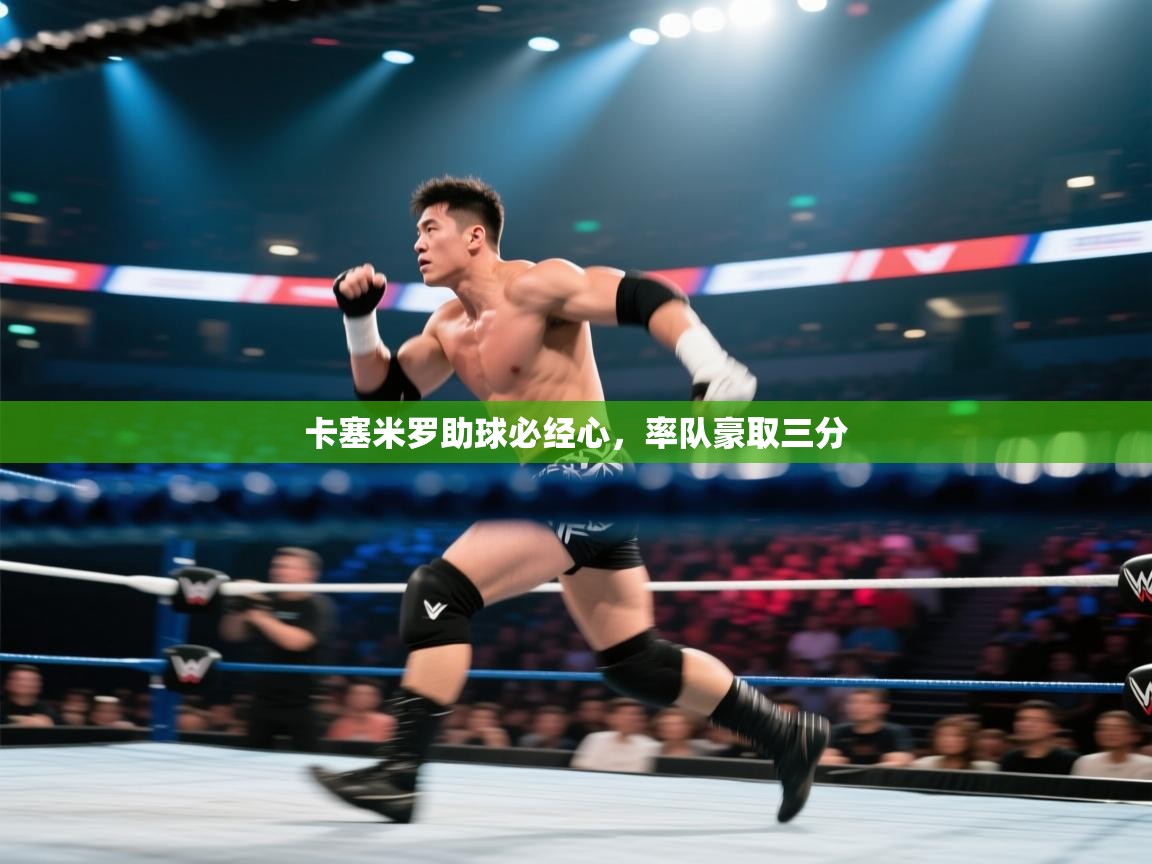 卡塞米罗助球必经心,率队豪取三分