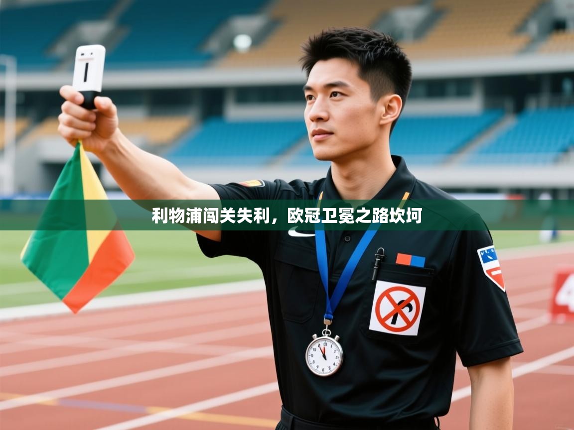 利物浦闯关失利,欧冠卫冕之路坎坷