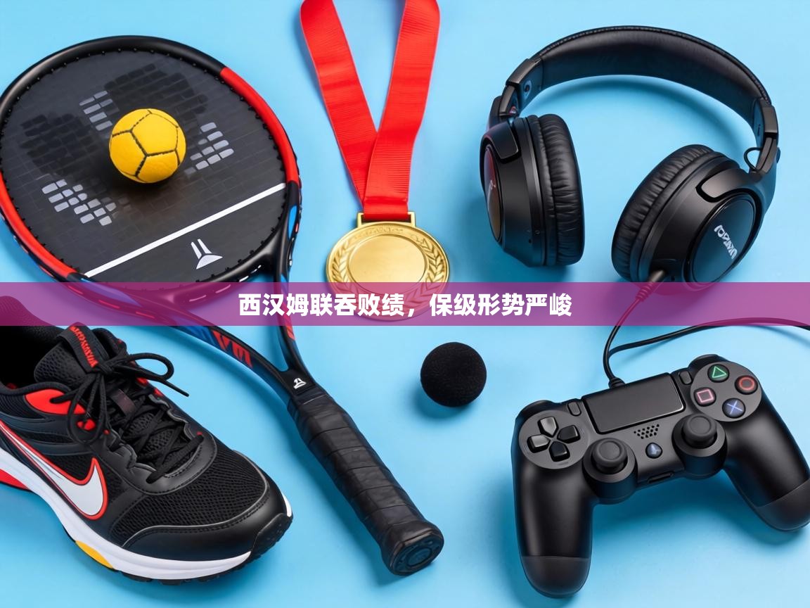 西汉姆联吞败绩，保级形势严峻  第1张