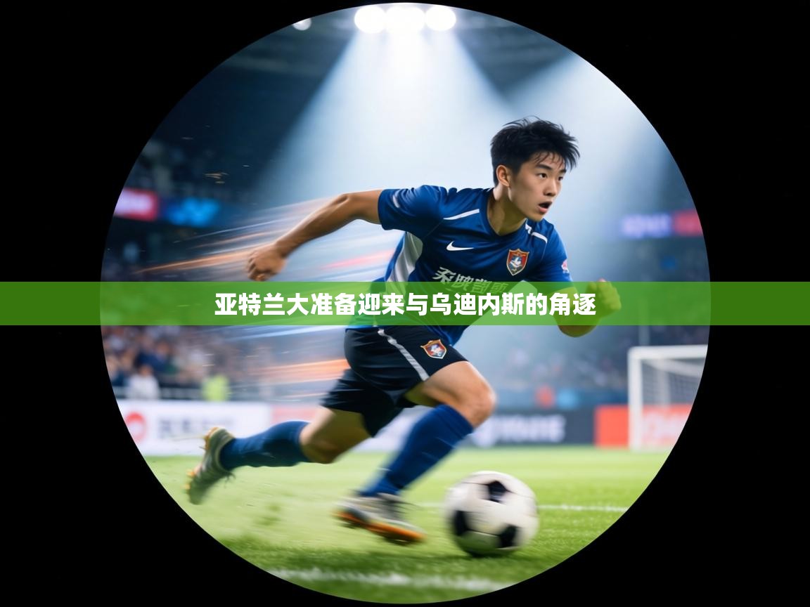 亚特兰大准备迎来与乌迪内斯的角逐  第1张