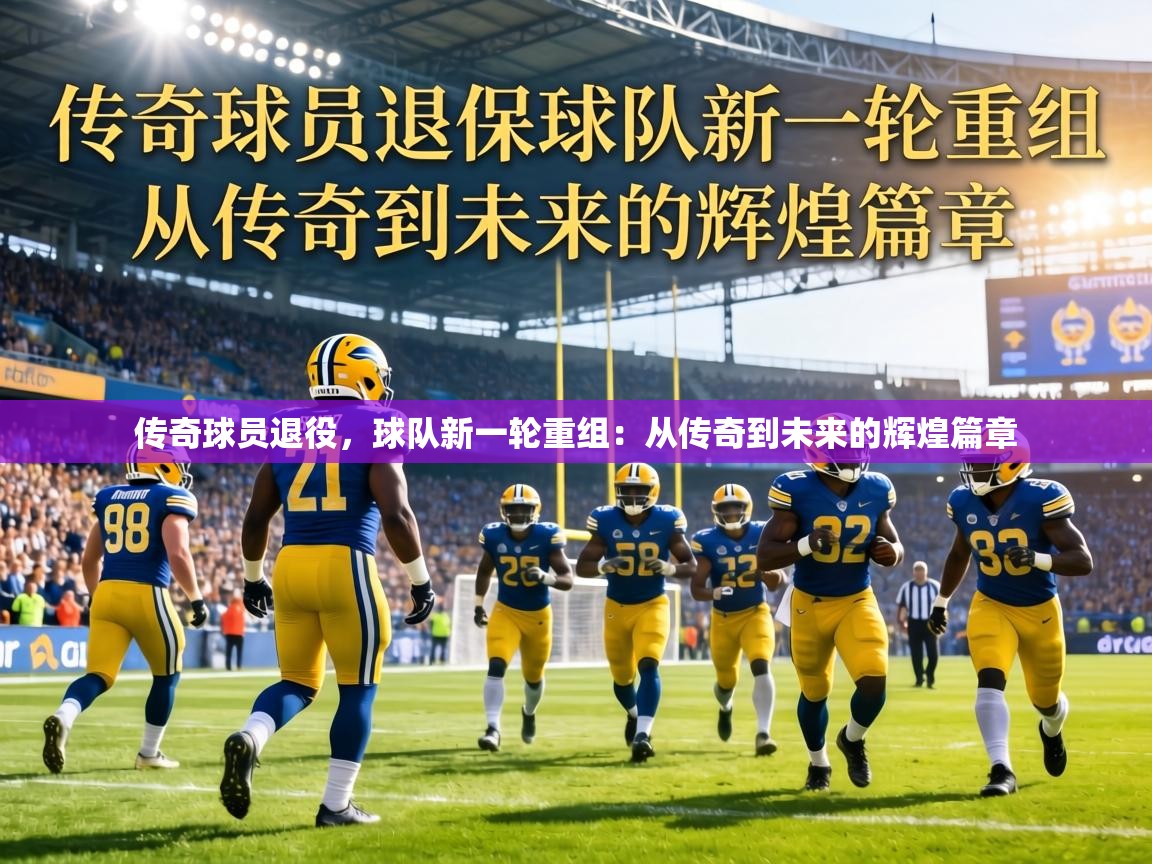 传奇球员退役，球队新一轮重组：从传奇到未来的辉煌篇章  第2张