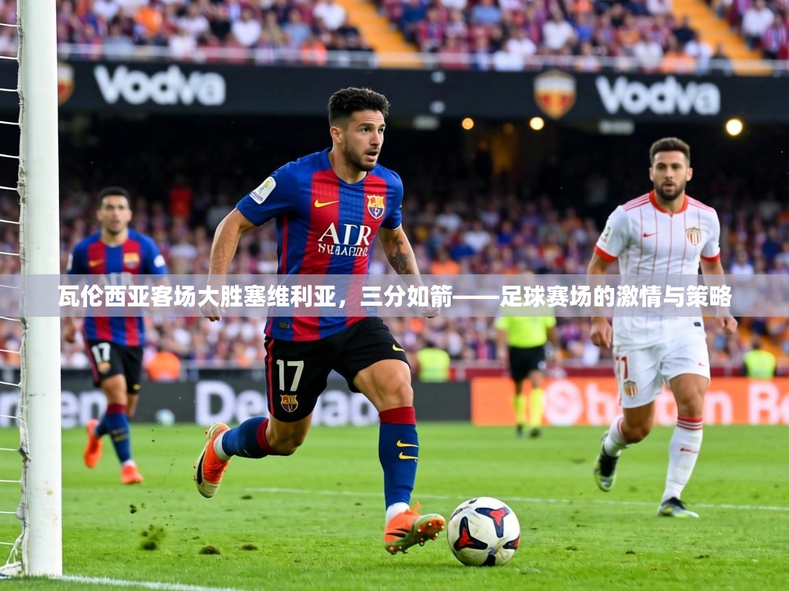 瓦伦西亚客场大胜塞维利亚，三分如箭——足球赛场的激情与策略  第1张