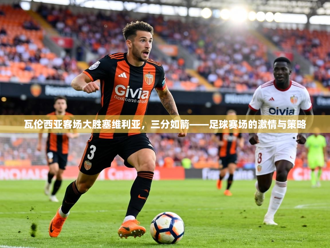 瓦伦西亚客场大胜塞维利亚，三分如箭——足球赛场的激情与策略  第2张