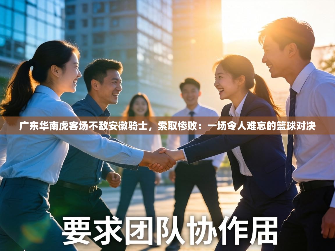 广东华南虎客场不敌安徽骑士,索取惨败:一场令人难忘的篮球对决 第1张