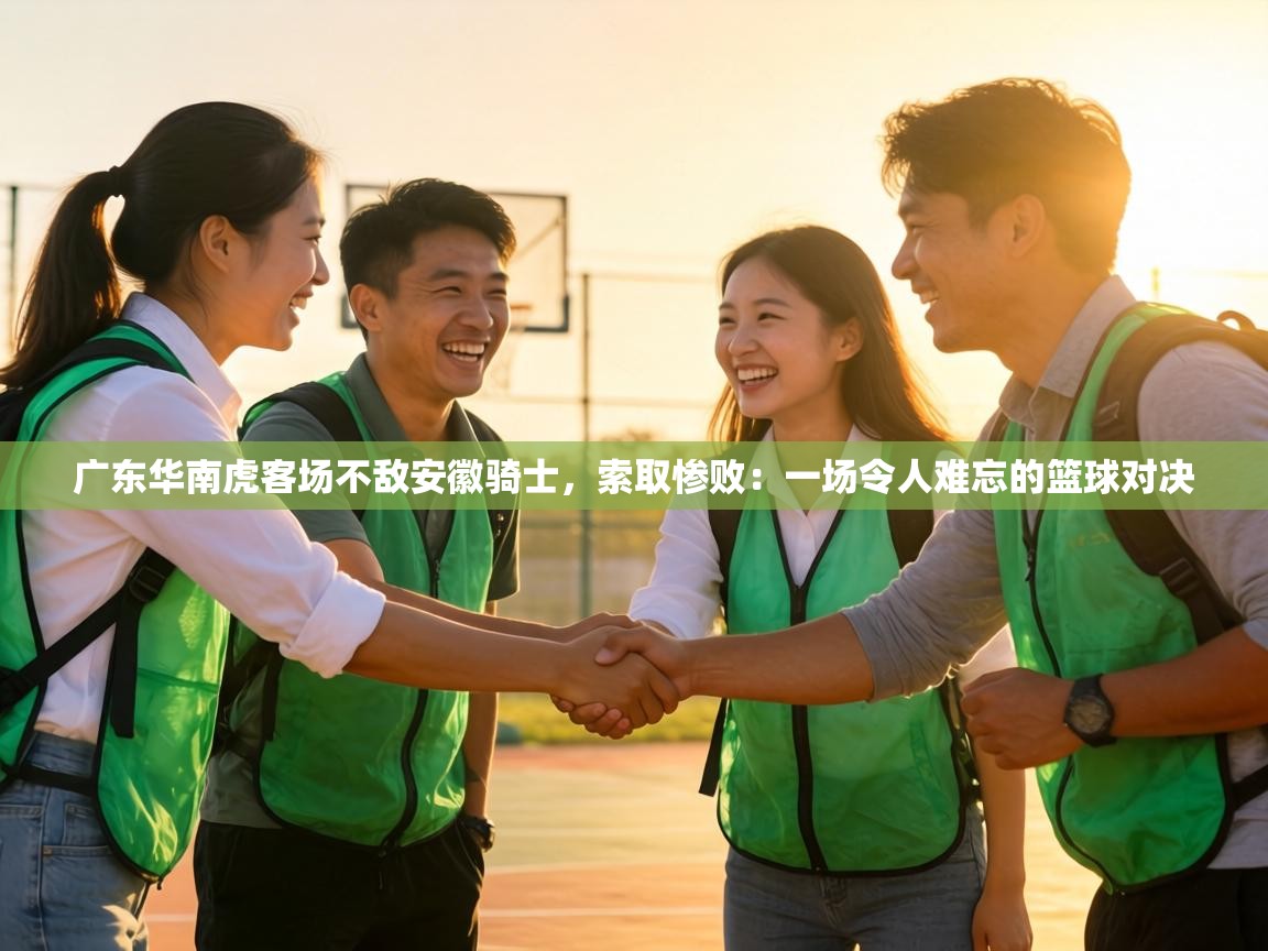 广东华南虎客场不敌安徽骑士,索取惨败:一场令人难忘的篮球对决 第2张