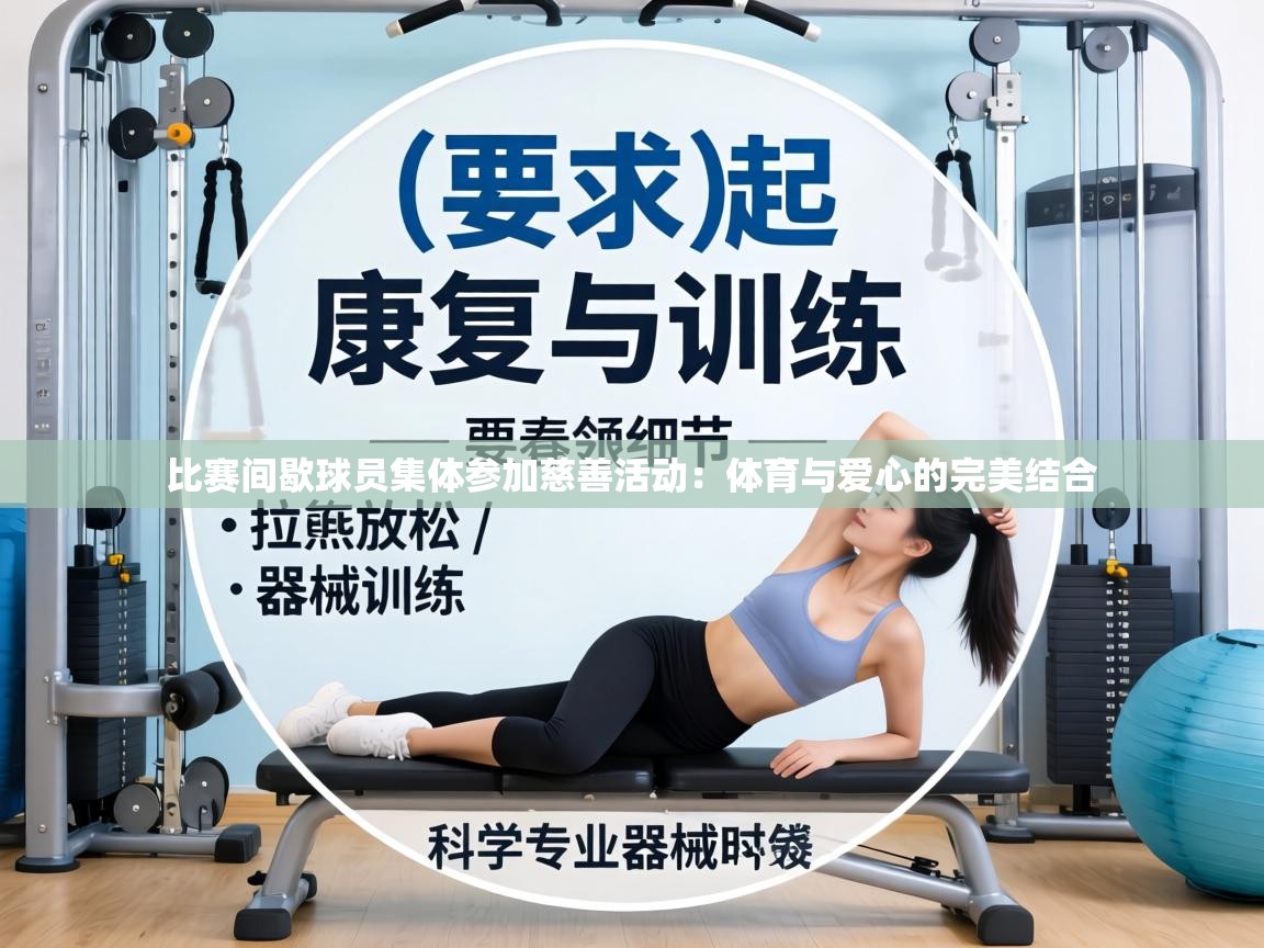 比赛间歇球员集体参加慈善活动：体育与爱心的完美结合  第2张