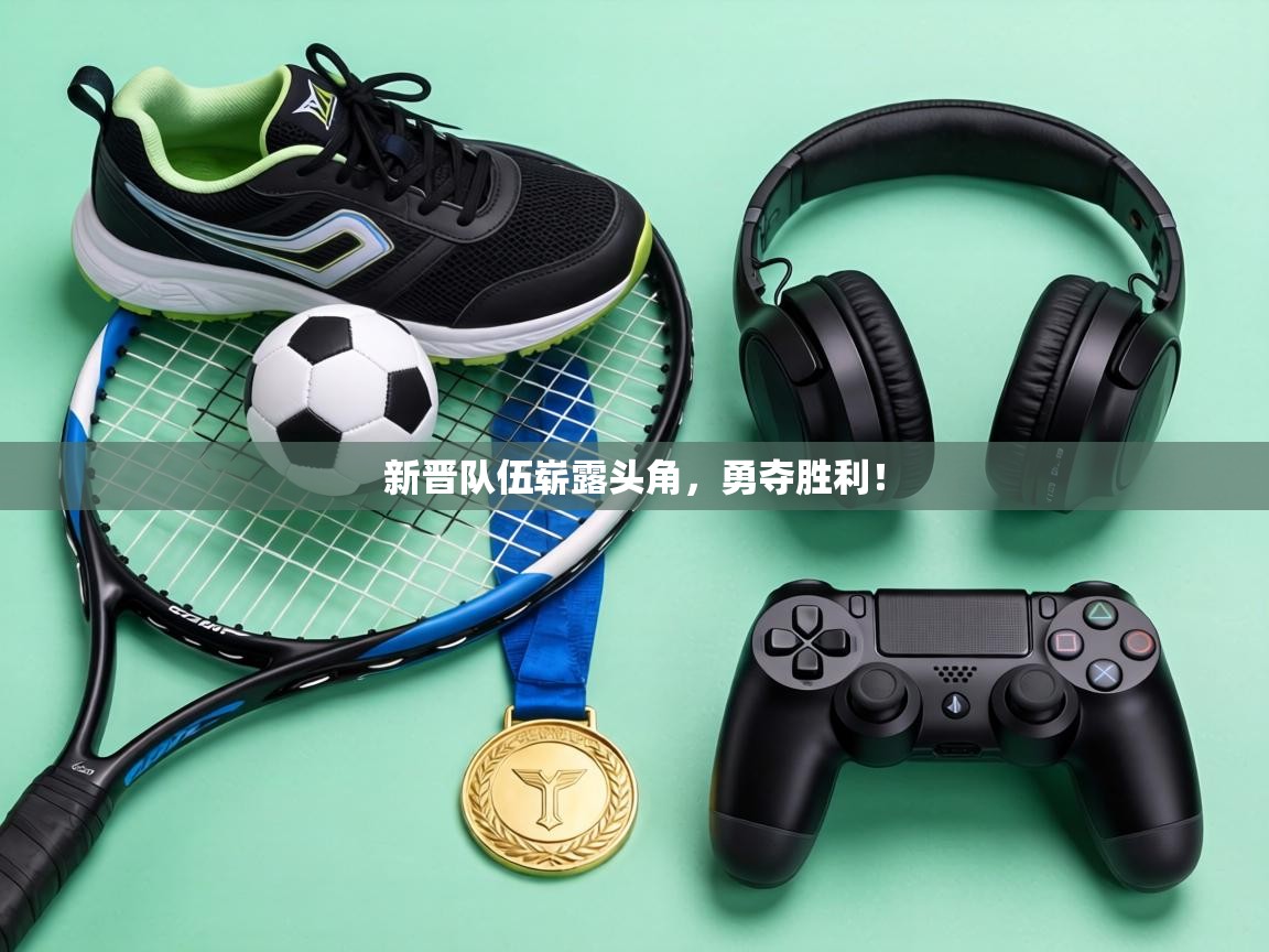 新晋队伍崭露头角，勇夺胜利！  第1张